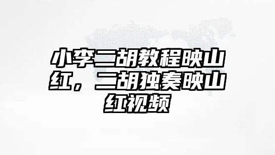 小李二胡教程映山紅，二胡獨奏映山紅視頻