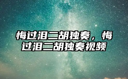 悔過淚二胡獨奏，悔過淚二胡獨奏視頻