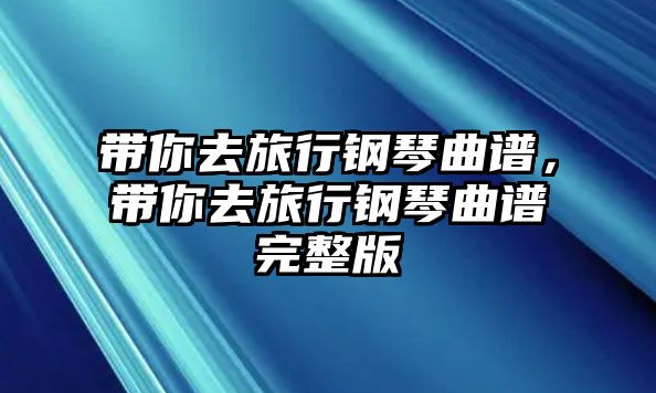 帶你去旅行鋼琴曲譜，帶你去旅行鋼琴曲譜完整版