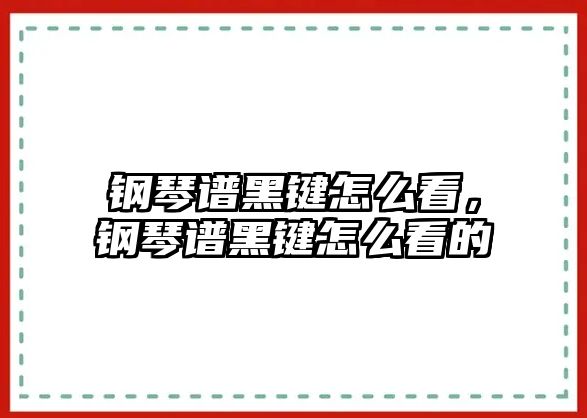 鋼琴譜黑鍵怎么看，鋼琴譜黑鍵怎么看的