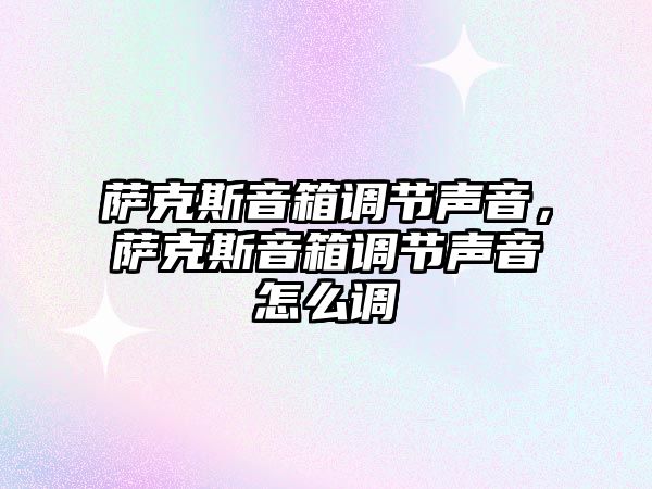 薩克斯音箱調節聲音，薩克斯音箱調節聲音怎么調