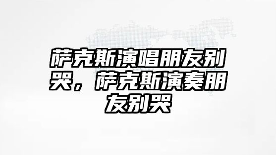 薩克斯演唱朋友別哭，薩克斯演奏朋友別哭