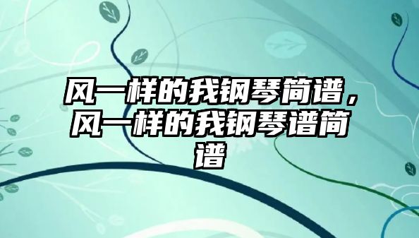 風(fēng)一樣的我鋼琴簡(jiǎn)譜，風(fēng)一樣的我鋼琴譜簡(jiǎn)譜