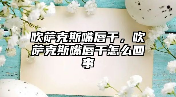 吹薩克斯嘴唇干，吹薩克斯嘴唇干怎么回事