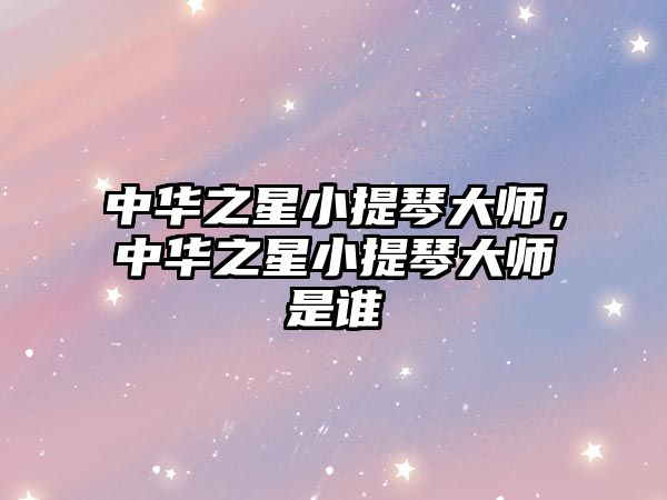 中華之星小提琴大師，中華之星小提琴大師是誰