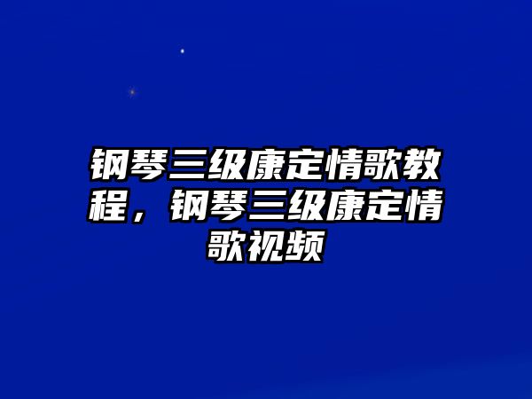 鋼琴三級康定情歌教程，鋼琴三級康定情歌視頻