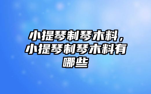 小提琴制琴木料，小提琴制琴木料有哪些