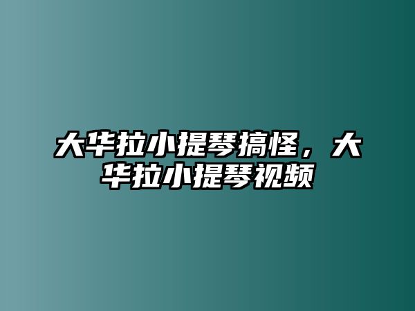 大華拉小提琴搞怪，大華拉小提琴視頻