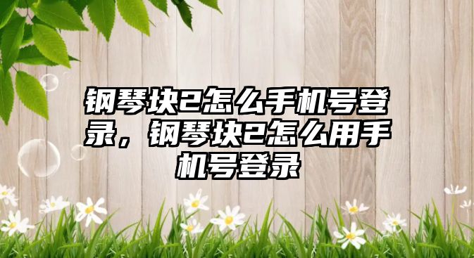 鋼琴塊2怎么手機號登錄，鋼琴塊2怎么用手機號登錄