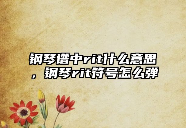 鋼琴譜中rit什么意思，鋼琴rit符號怎么彈