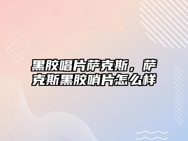 黑膠唱片薩克斯，薩克斯黑膠哨片怎么樣