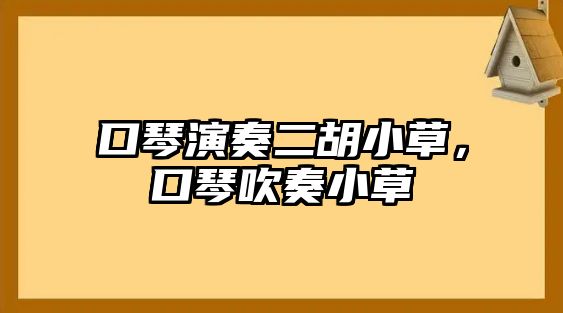 口琴演奏二胡小草，口琴吹奏小草