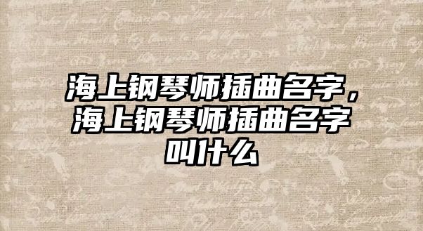 海上鋼琴師插曲名字，海上鋼琴師插曲名字叫什么