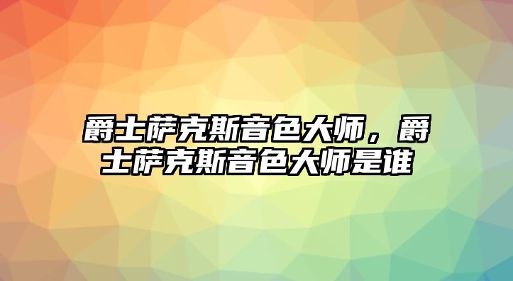 爵士薩克斯音色大師，爵士薩克斯音色大師是誰