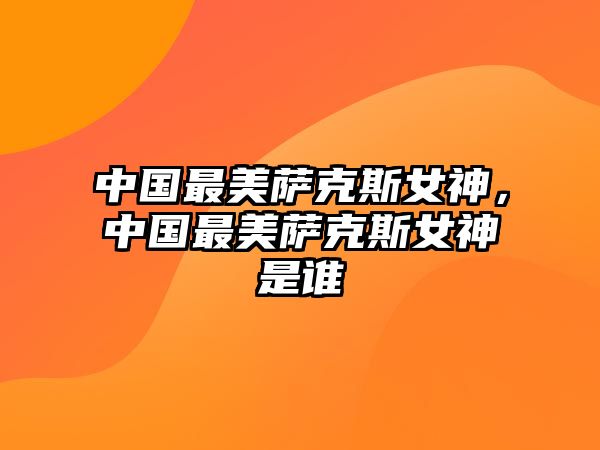 中國(guó)最美薩克斯女神，中國(guó)最美薩克斯女神是誰