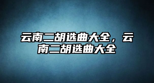 云南二胡選曲大全，云南二胡選曲大全