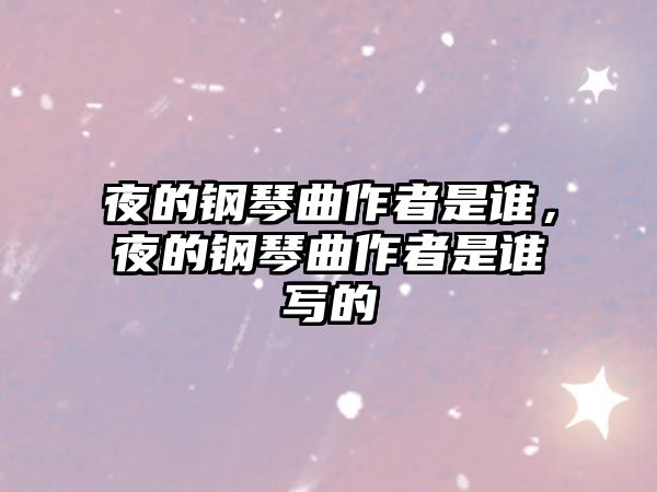 夜的鋼琴曲作者是誰，夜的鋼琴曲作者是誰寫的