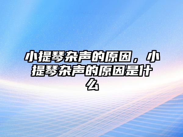 小提琴雜聲的原因，小提琴雜聲的原因是什么