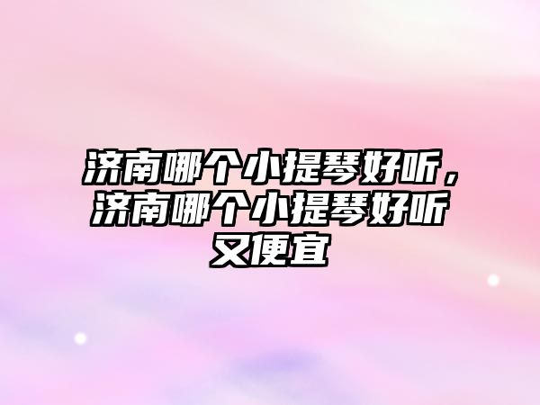 濟南哪個小提琴好聽，濟南哪個小提琴好聽又便宜