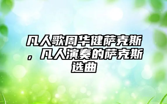 凡人歌周華健薩克斯，凡人演奏的薩克斯選曲