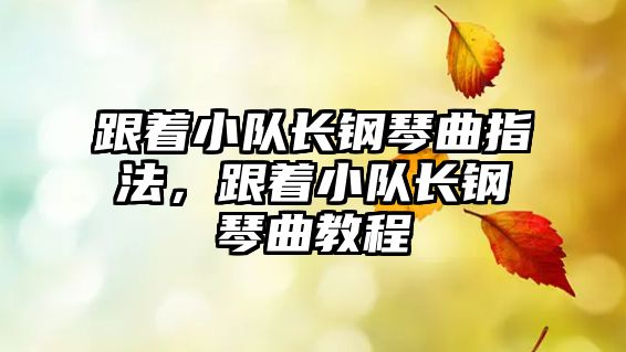 跟著小隊(duì)長(zhǎng)鋼琴曲指法，跟著小隊(duì)長(zhǎng)鋼琴曲教程