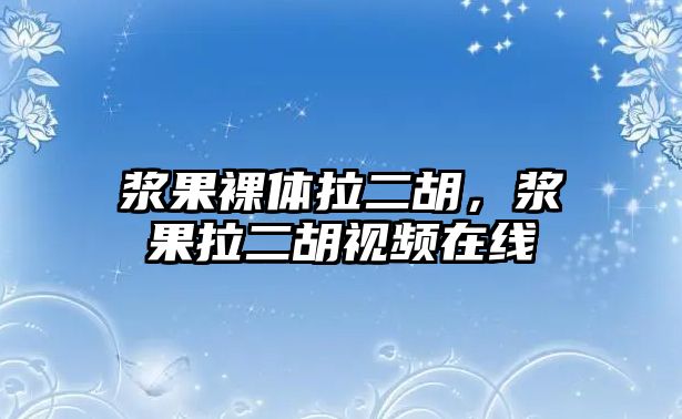 漿果裸體拉二胡，漿果拉二胡視頻在線