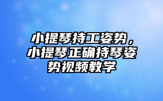 小提琴持工姿勢，小提琴正確持琴姿勢視頻教學