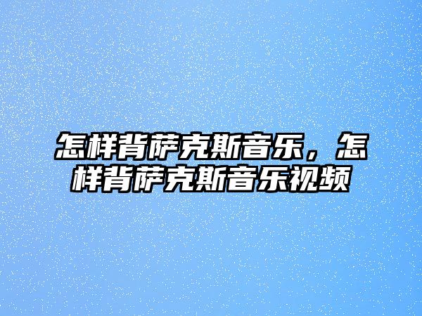 怎樣背薩克斯音樂，怎樣背薩克斯音樂視頻