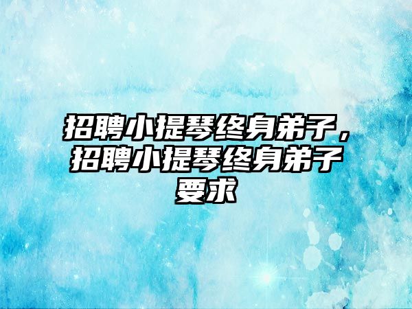 招聘小提琴終身弟子，招聘小提琴終身弟子要求