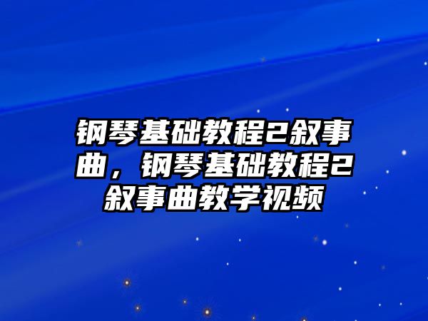 鋼琴基礎教程2敘事曲，鋼琴基礎教程2敘事曲教學視頻