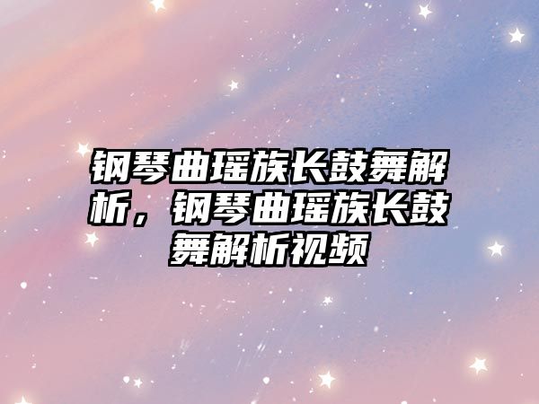 鋼琴曲瑤族長鼓舞解析，鋼琴曲瑤族長鼓舞解析視頻