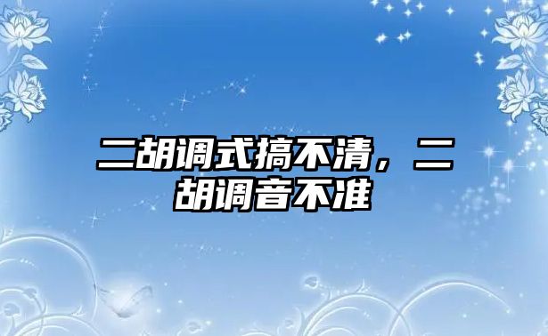 二胡調式搞不清，二胡調音不準