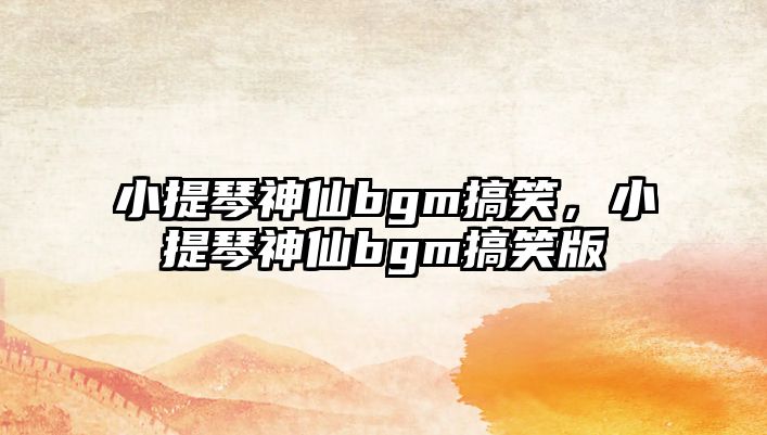 小提琴神仙bgm搞笑，小提琴神仙bgm搞笑版