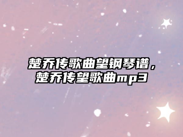 楚喬傳歌曲望鋼琴譜，楚喬傳望歌曲mp3