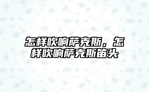 怎樣吹響薩克斯，怎樣吹響薩克斯笛頭