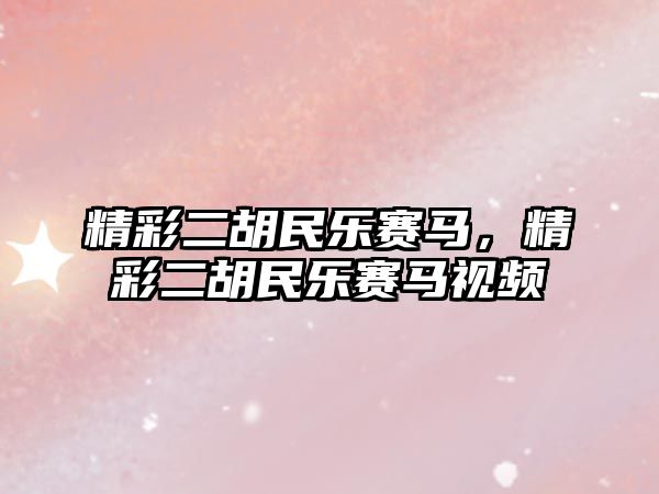 精彩二胡民樂賽馬，精彩二胡民樂賽馬視頻