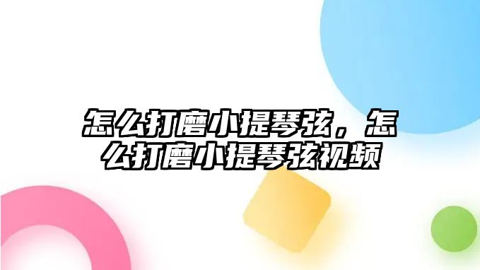 怎么打磨小提琴弦，怎么打磨小提琴弦視頻