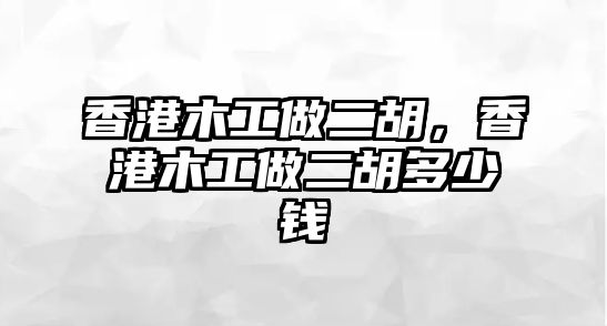 香港木工做二胡，香港木工做二胡多少錢