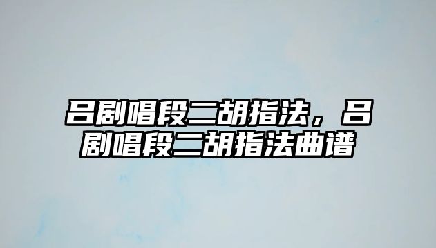 呂劇唱段二胡指法，呂劇唱段二胡指法曲譜