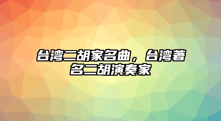 臺灣二胡家名曲，臺灣著名二胡演奏家