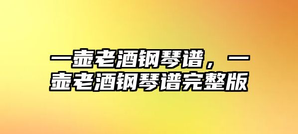 一壺老酒鋼琴譜，一壺老酒鋼琴譜完整版