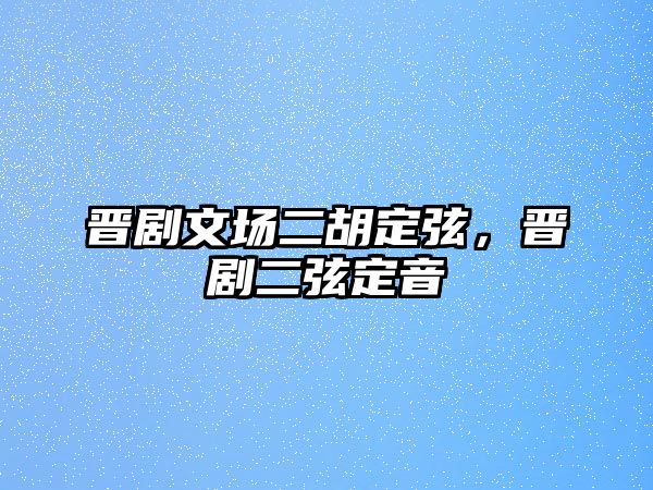 晉劇文場二胡定弦，晉劇二弦定音