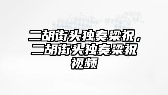 二胡街頭獨奏梁祝，二胡街頭獨奏梁祝視頻