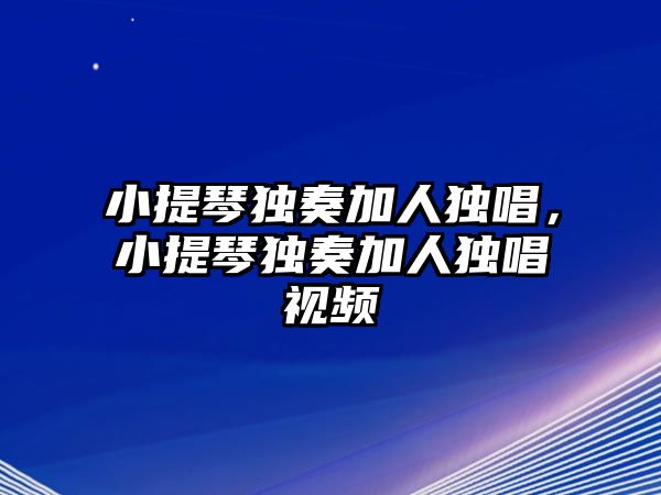 小提琴獨奏加人獨唱，小提琴獨奏加人獨唱視頻