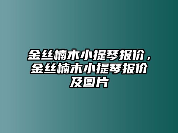 金絲楠木小提琴報價，金絲楠木小提琴報價及圖片