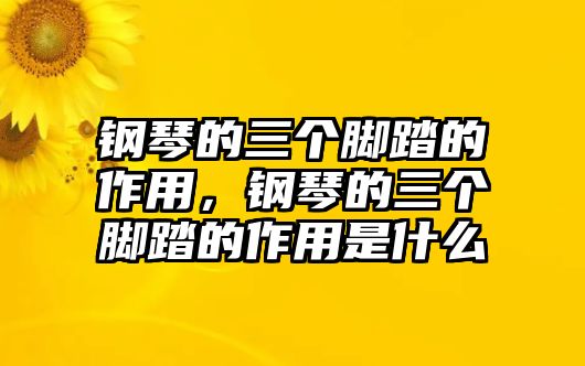 鋼琴的三個(gè)腳踏的作用，鋼琴的三個(gè)腳踏的作用是什么