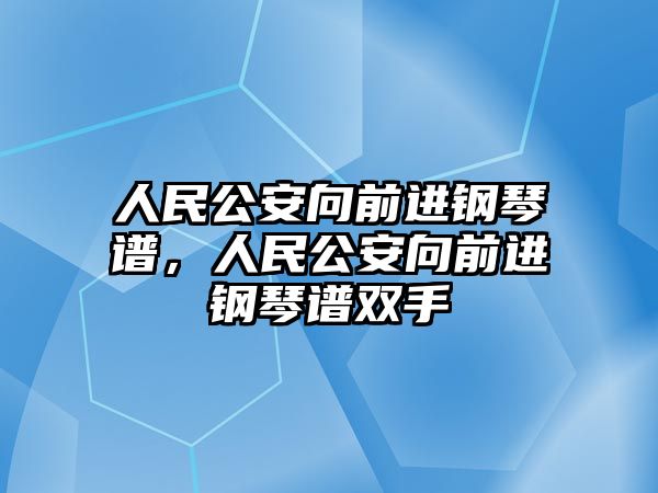 人民公安向前進鋼琴譜，人民公安向前進鋼琴譜雙手