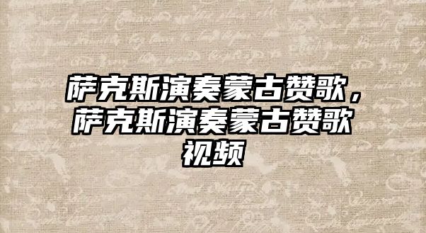 薩克斯演奏蒙古贊歌，薩克斯演奏蒙古贊歌視頻