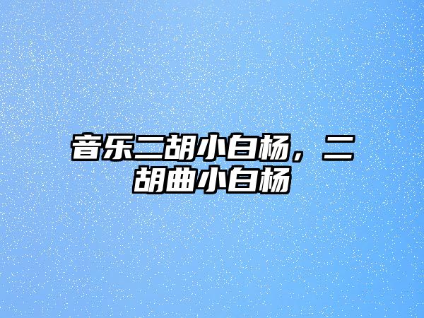 音樂二胡小白楊，二胡曲小白楊