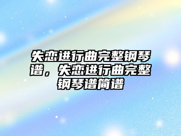 失戀進行曲完整鋼琴譜，失戀進行曲完整鋼琴譜簡譜